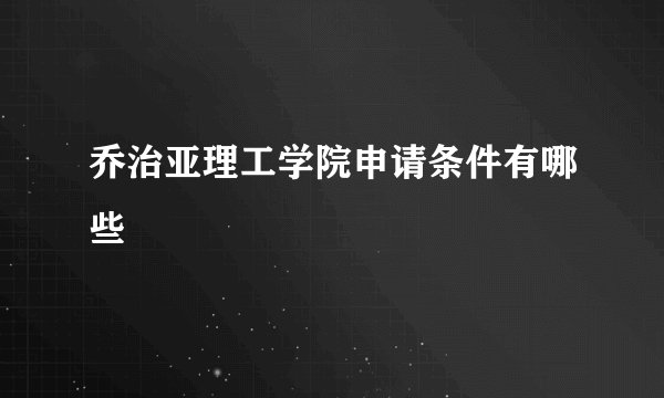 乔治亚理工学院申请条件有哪些