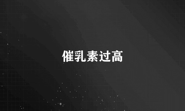 催乳素过高