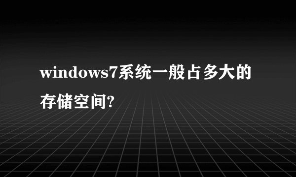 windows7系统一般占多大的存储空间?