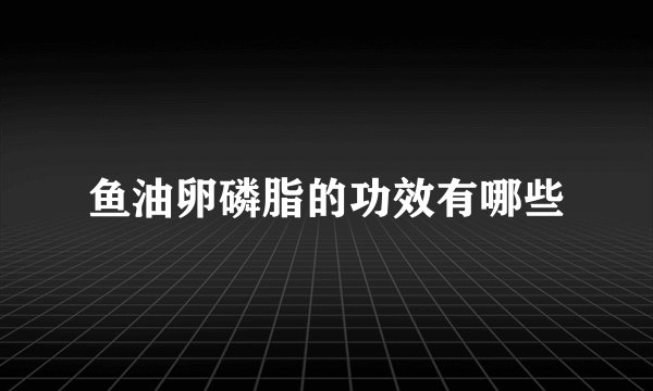 鱼油卵磷脂的功效有哪些