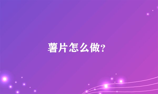 薯片怎么做?