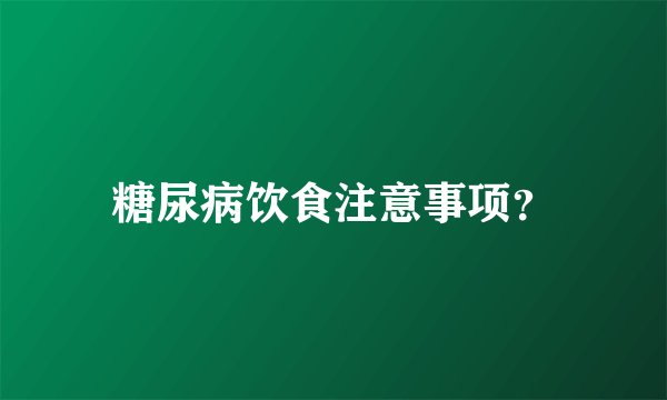 糖尿病饮食注意事项？