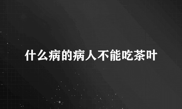 什么病的病人不能吃茶叶