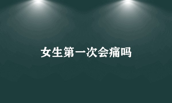 女生第一次会痛吗