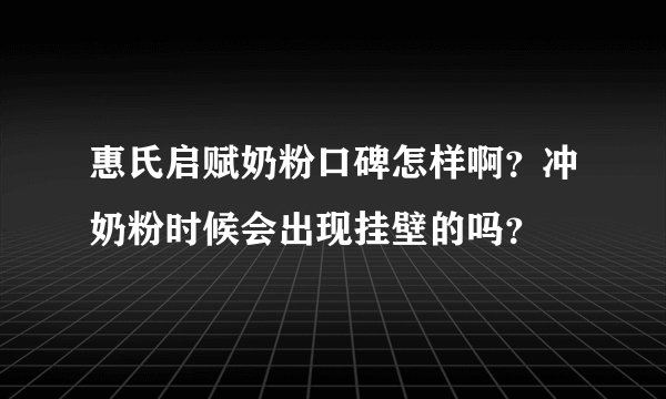 惠氏启赋奶粉口碑怎样啊？冲奶粉时候会出现挂壁的吗？