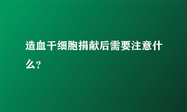 造血干细胞捐献后需要注意什么？