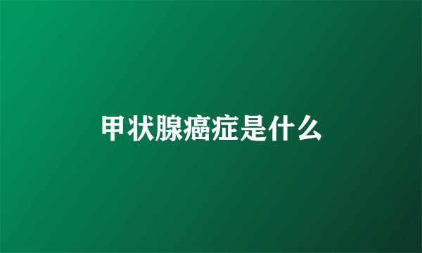 甲状腺癌症是什么