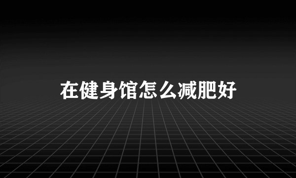 在健身馆怎么减肥好