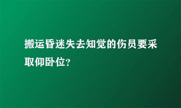 搬运昏迷失去知觉的伤员要采取仰卧位？