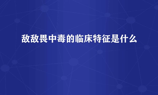敌敌畏中毒的临床特征是什么