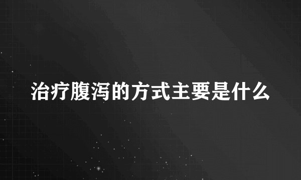 治疗腹泻的方式主要是什么