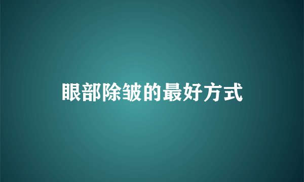 眼部除皱的最好方式