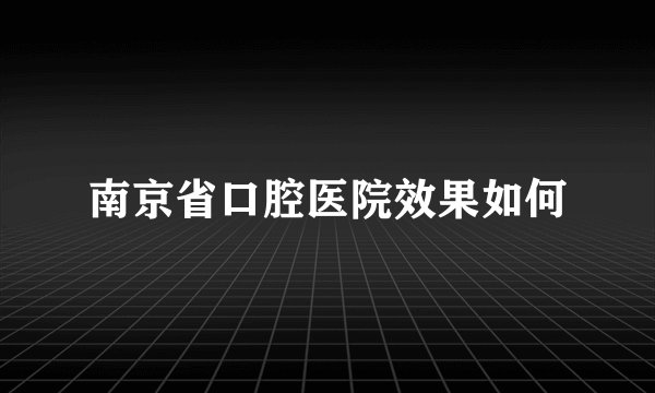 南京省口腔医院效果如何