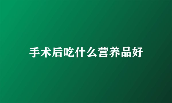 手术后吃什么营养品好