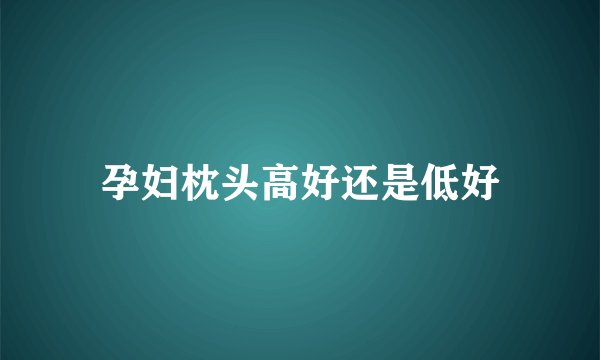 孕妇枕头高好还是低好