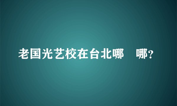 老国光艺校在台北哪裏哪？