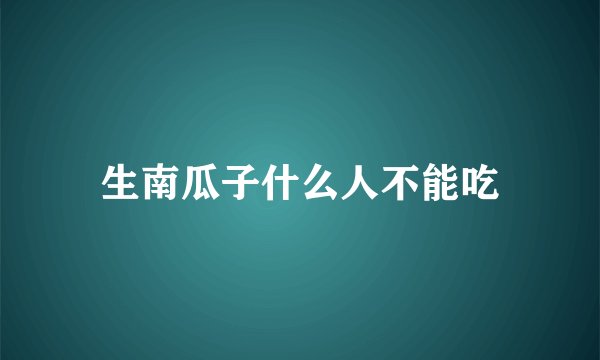 生南瓜子什么人不能吃
