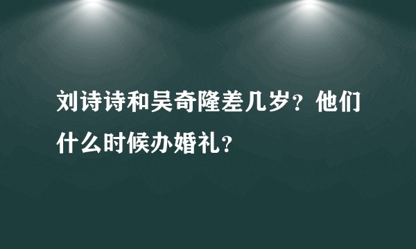 刘诗诗和吴奇隆差几岁？他们什么时候办婚礼？