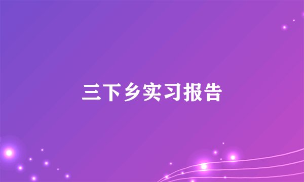 三下乡实习报告
