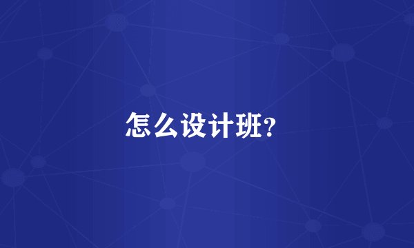 怎么设计班？