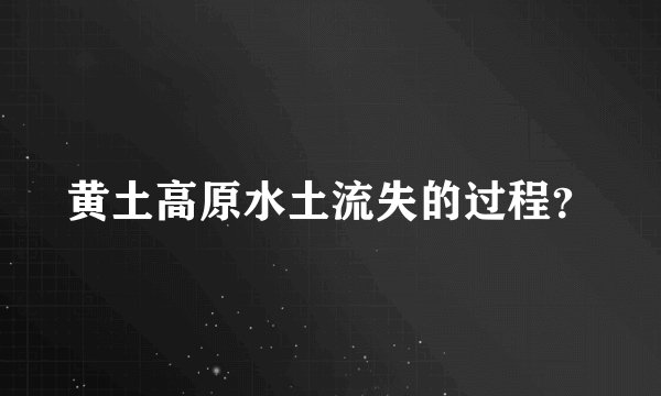 黄土高原水土流失的过程？