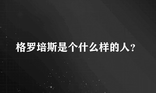 格罗培斯是个什么样的人？