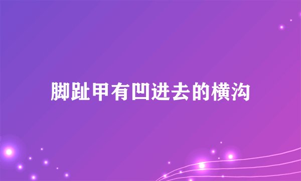 脚趾甲有凹进去的横沟