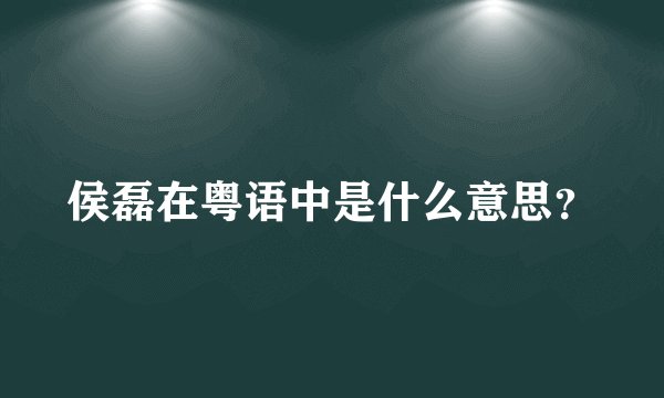 侯磊在粤语中是什么意思？