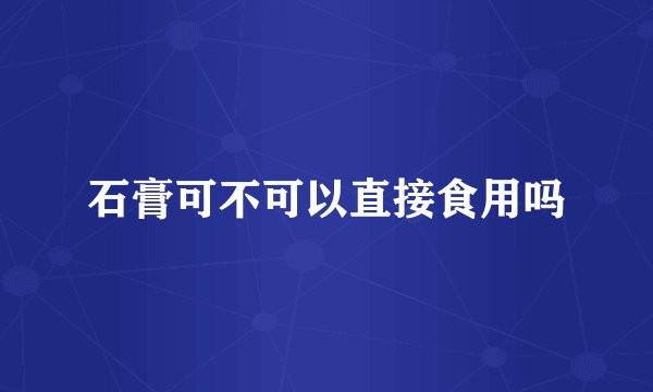 石膏可不可以直接食用吗