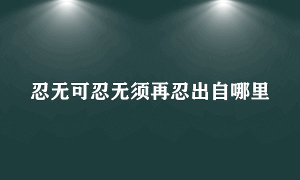 忍无可忍无须再忍出自哪里