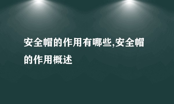 安全帽的作用有哪些,安全帽的作用概述