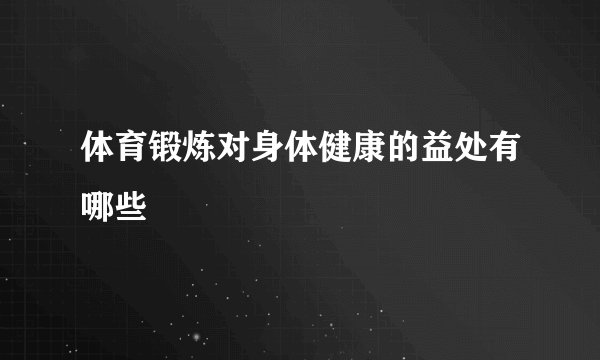 体育锻炼对身体健康的益处有哪些