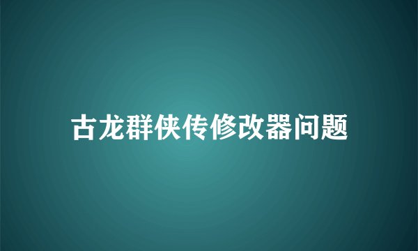 古龙群侠传修改器问题