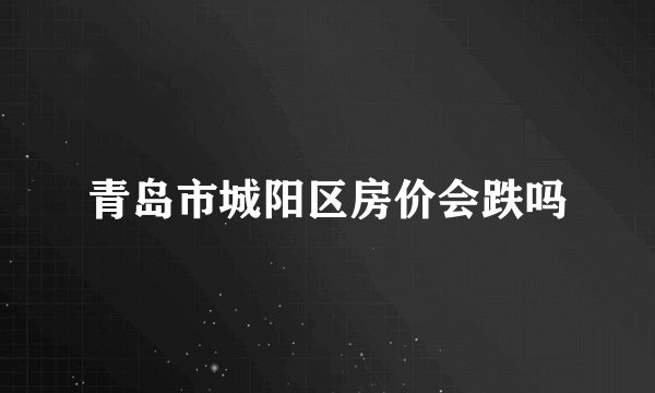 青岛市城阳区房价会跌吗