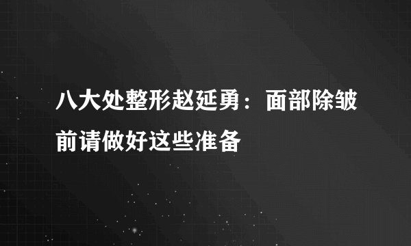 八大处整形赵延勇：面部除皱前请做好这些准备