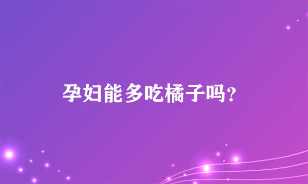 孕妇能多吃橘子吗?
