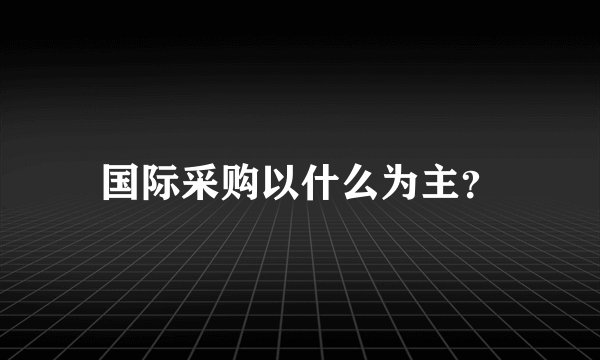 国际采购以什么为主？