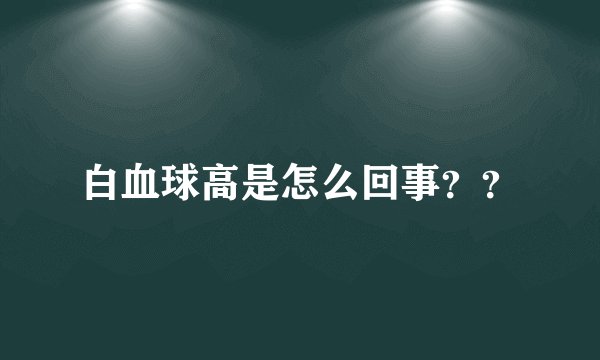 白血球高是怎么回事？？