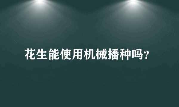 花生能使用机械播种吗？