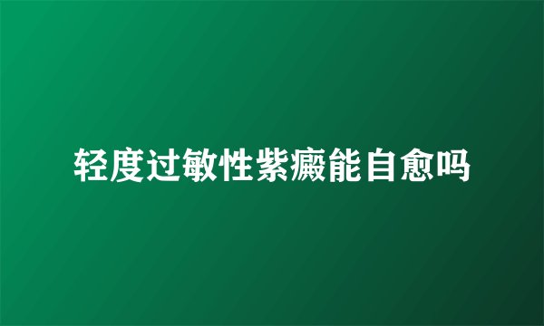 轻度过敏性紫癜能自愈吗