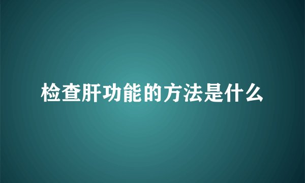 检查肝功能的方法是什么