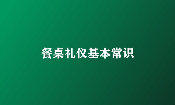 餐桌礼仪基本常识