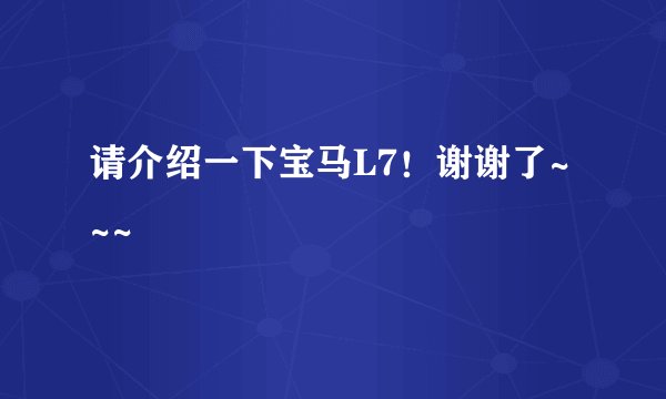 请介绍一下宝马L7！谢谢了~~~