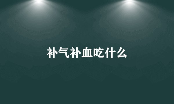 补气补血吃什么