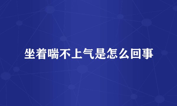 坐着喘不上气是怎么回事