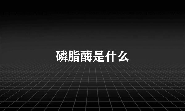 磷脂酶是什么