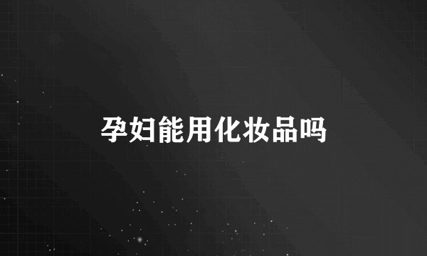 孕妇能用化妆品吗