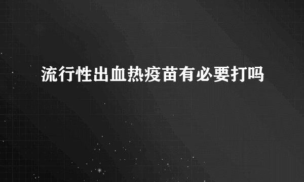 流行性出血热疫苗有必要打吗