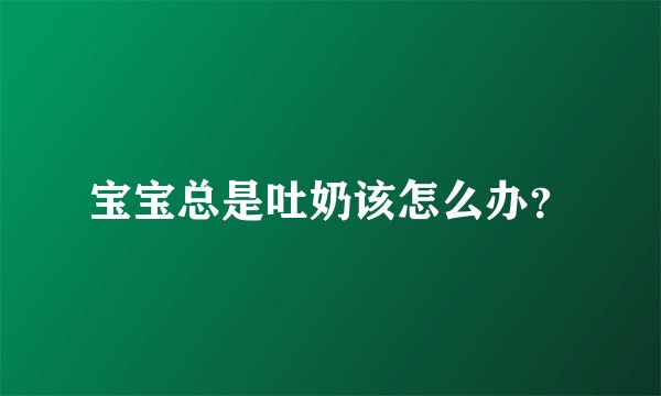 宝宝总是吐奶该怎么办？