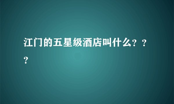 江门的五星级酒店叫什么？？？